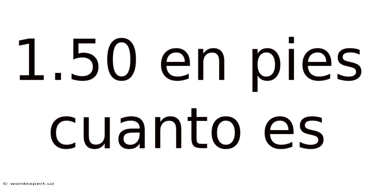 1.50 En Pies Cuanto Es