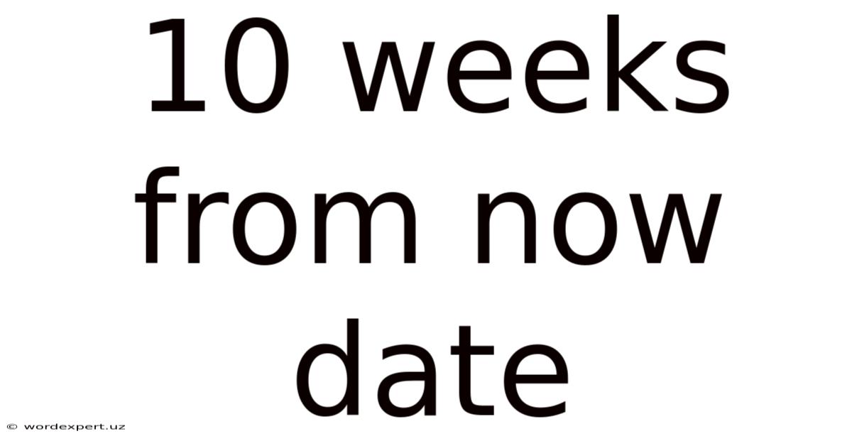 10 Weeks From Now Date