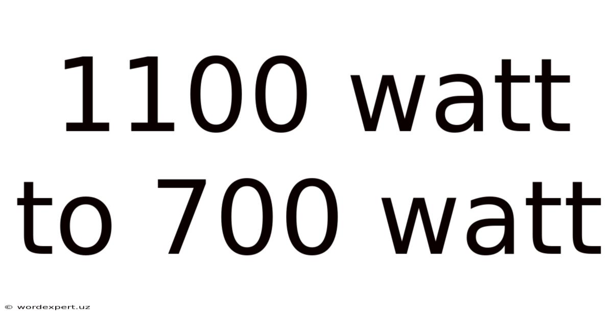 1100 Watt To 700 Watt