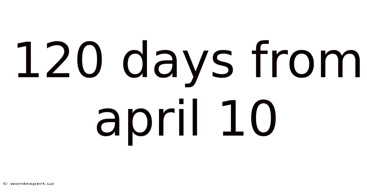 120 Days From April 10