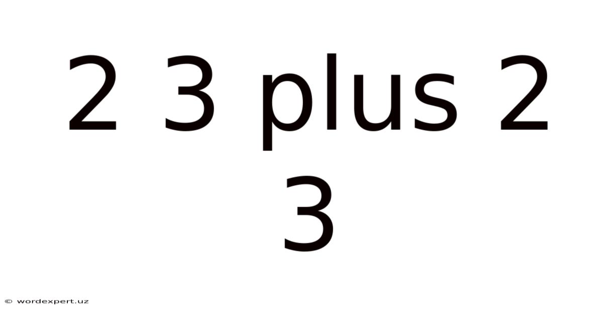 2 3 Plus 2 3