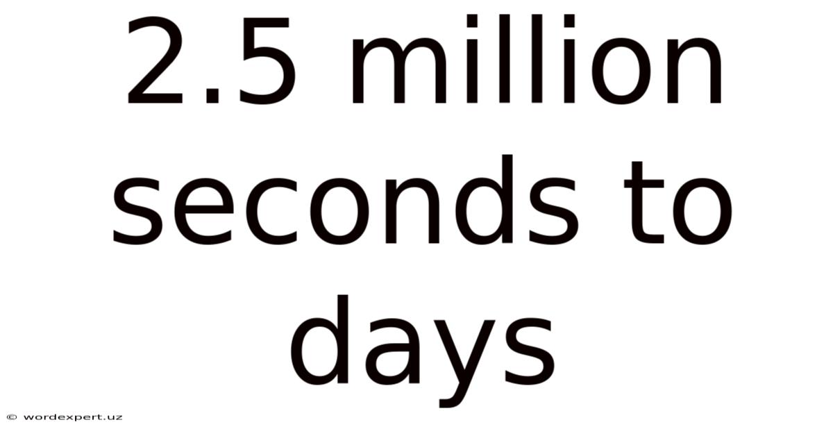 2.5 Million Seconds To Days