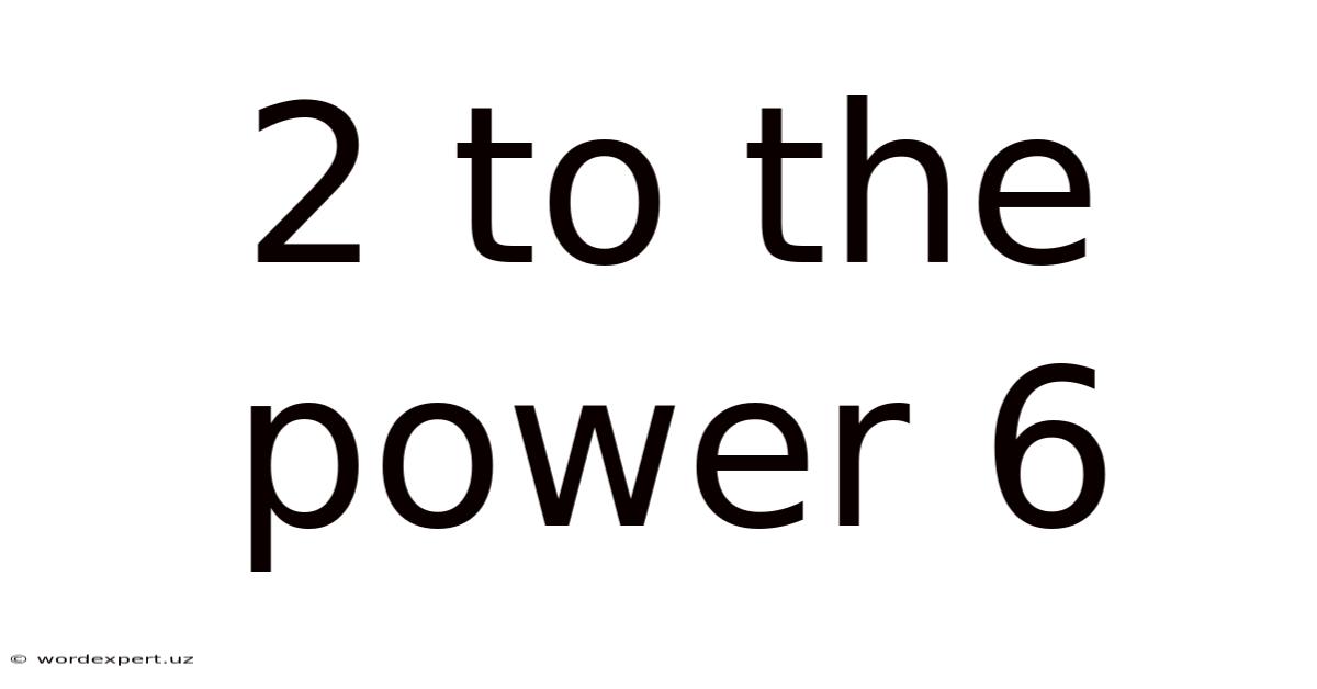2 To The Power 6