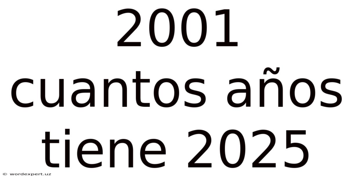 2001 Cuantos Años Tiene 2025