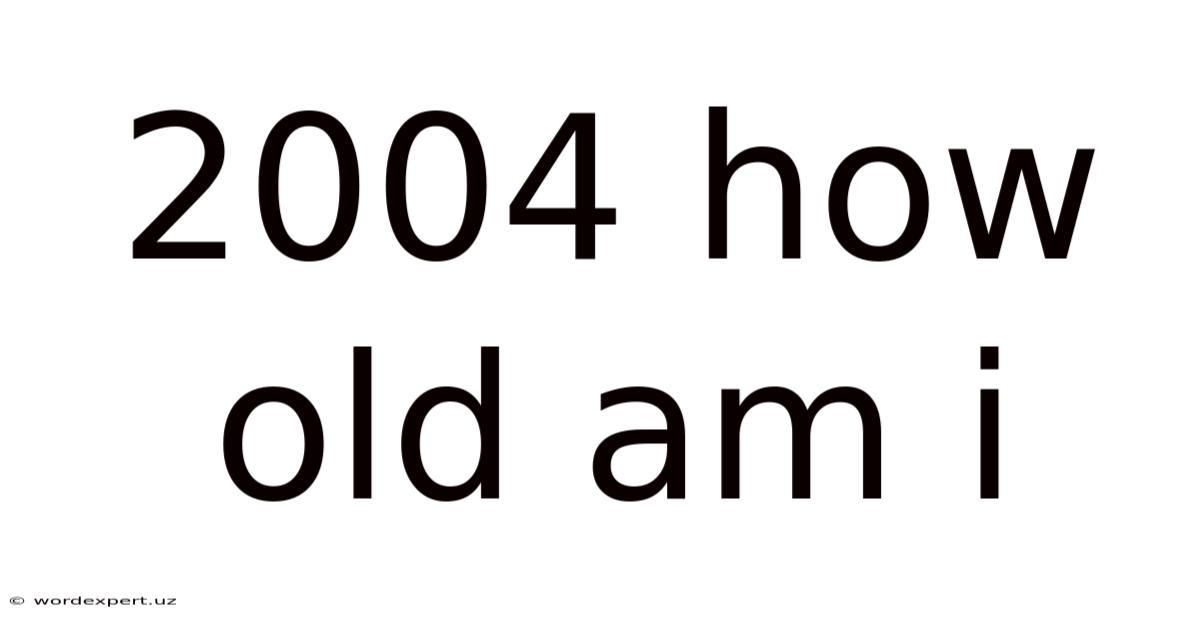 2004 How Old Am I