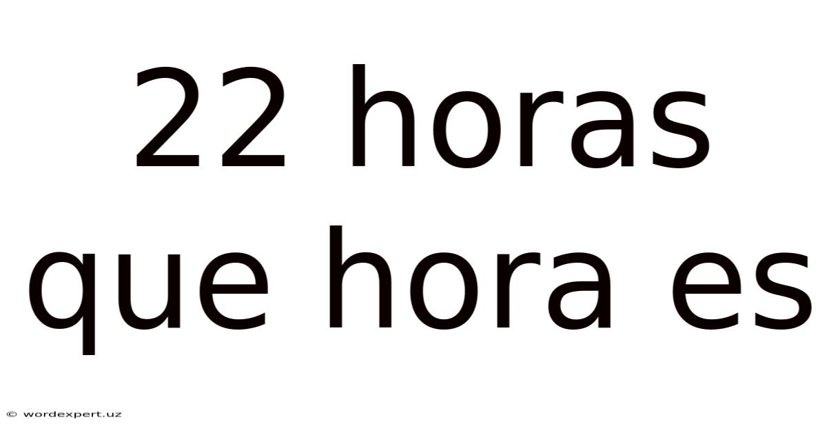 22 Horas Que Hora Es