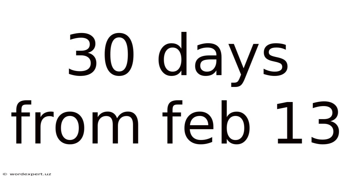 30 Days From Feb 13