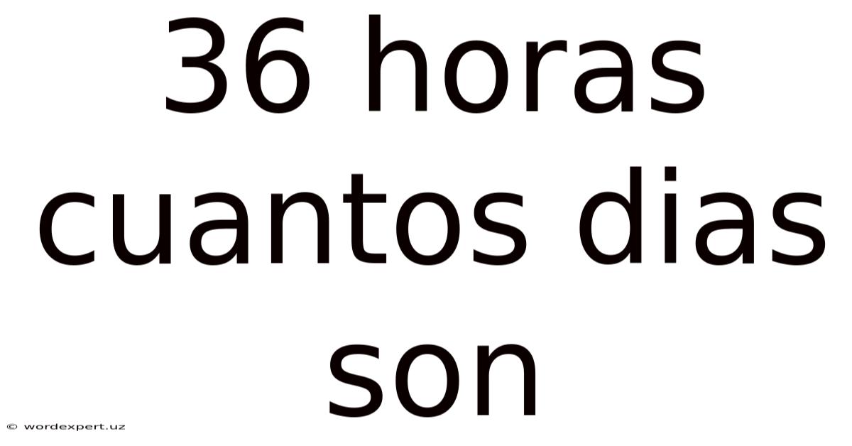 36 Horas Cuantos Dias Son