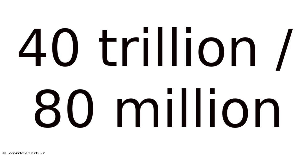 40 Trillion / 80 Million