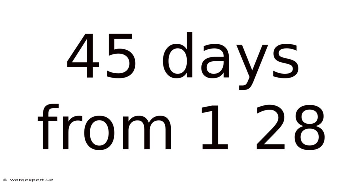 45 Days From 1 28