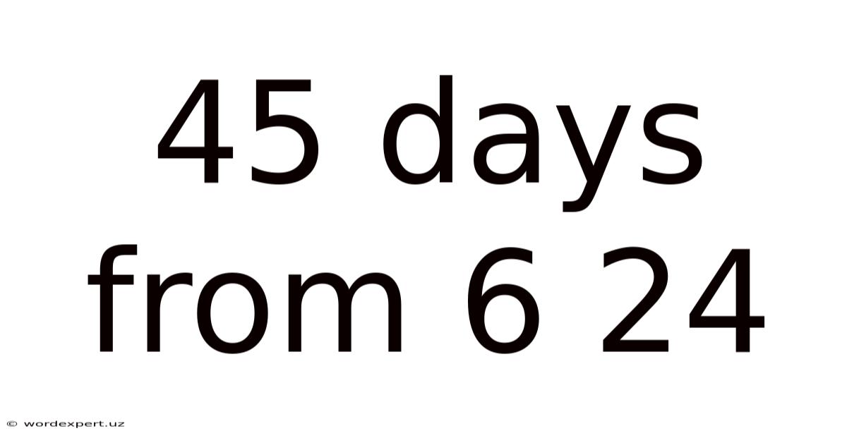 45 Days From 6 24