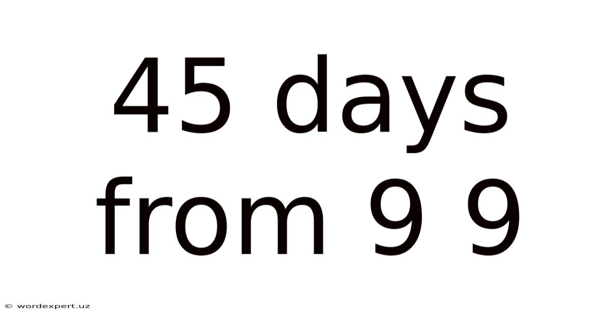 45 Days From 9 9