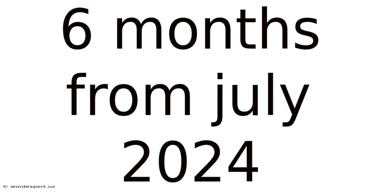6 Months From July 2024