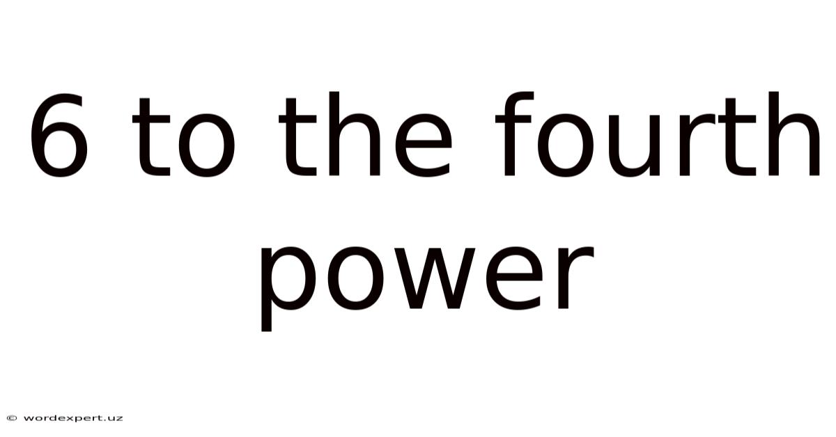 6 To The Fourth Power