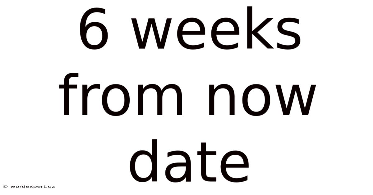6 Weeks From Now Date