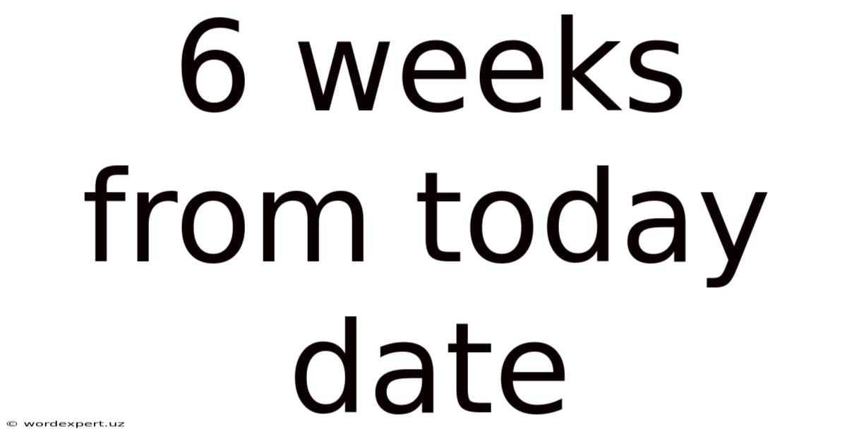 6 Weeks From Today Date