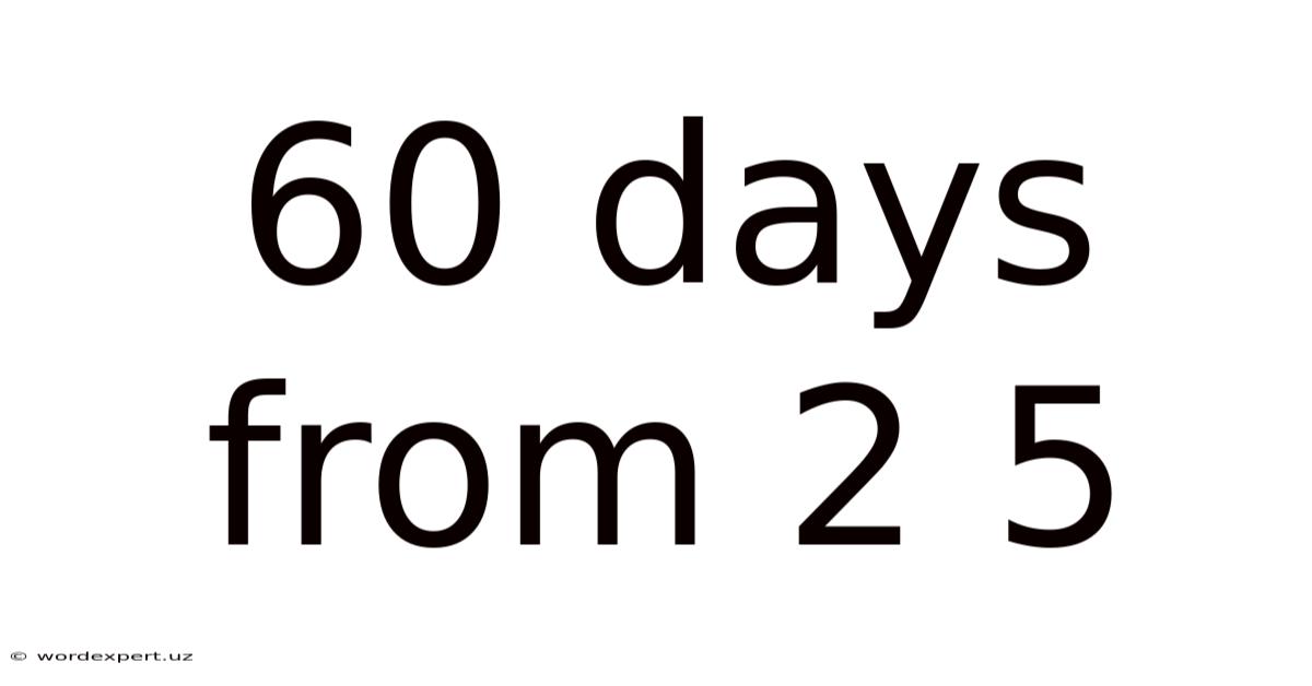 60 Days From 2 5