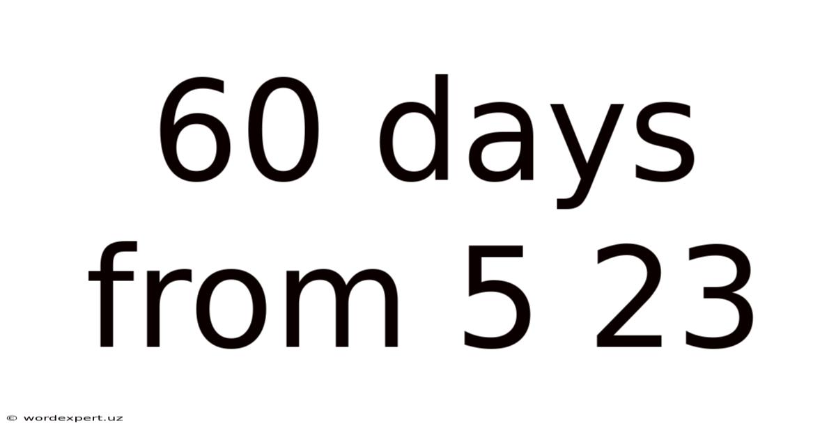 60 Days From 5 23