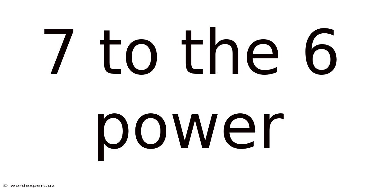 7 To The 6 Power