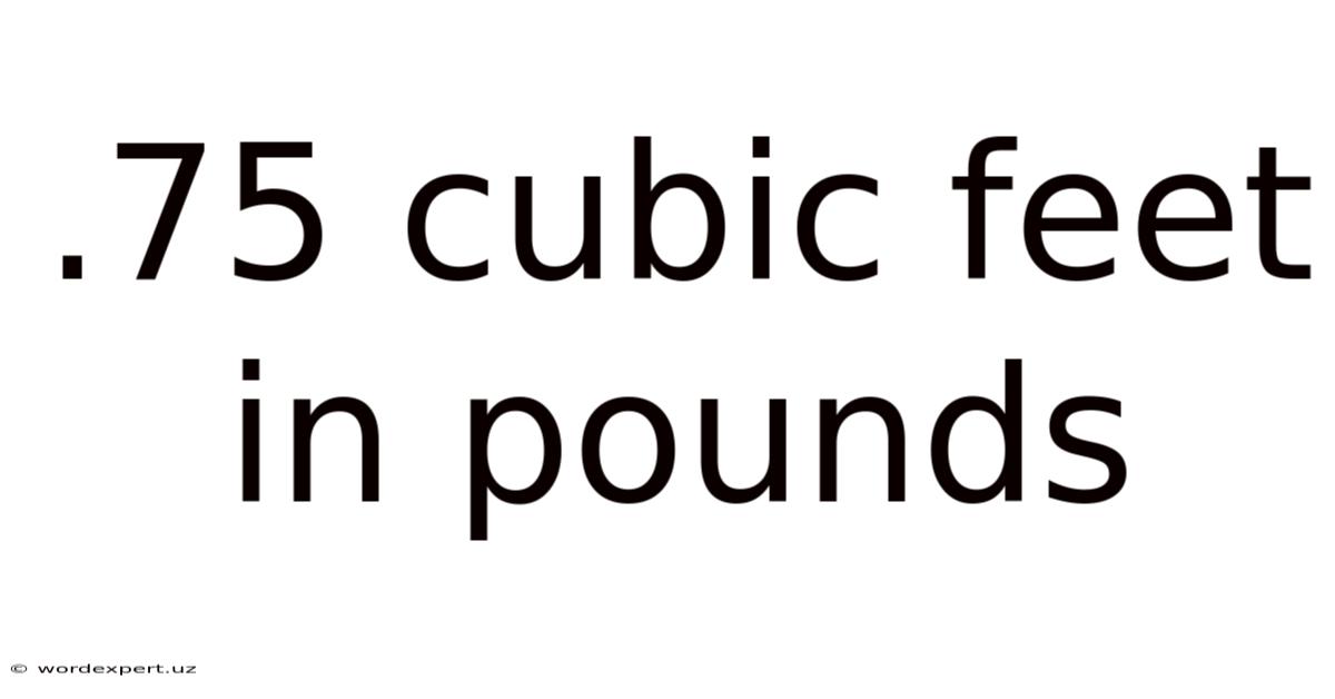 .75 Cubic Feet In Pounds