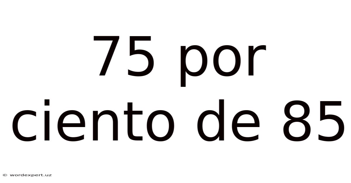 75 Por Ciento De 85