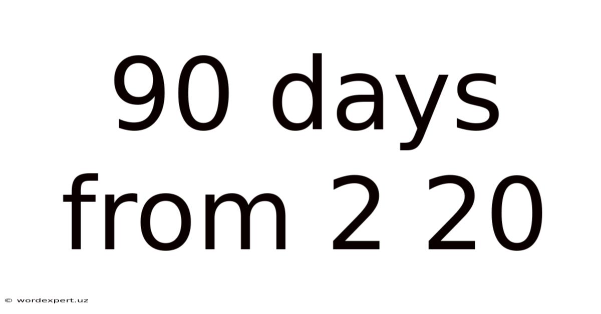 90 Days From 2 20