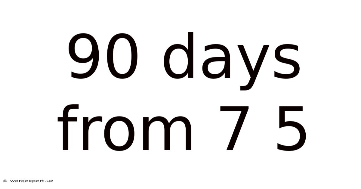 90 Days From 7 5