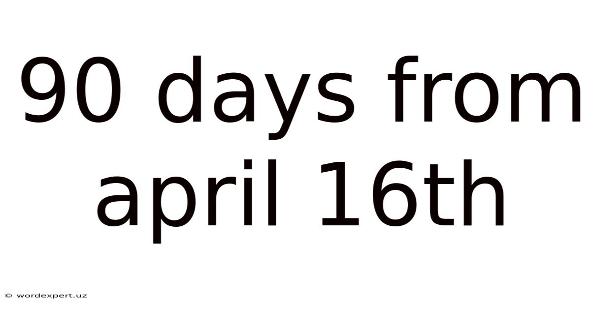 90 Days From April 16th