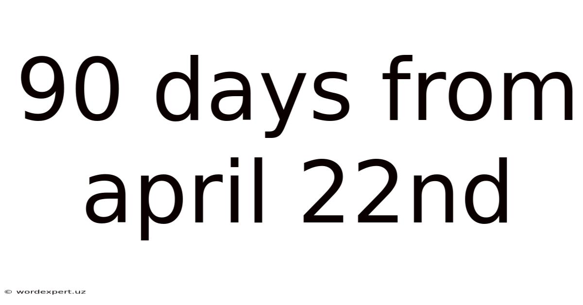 90 Days From April 22nd