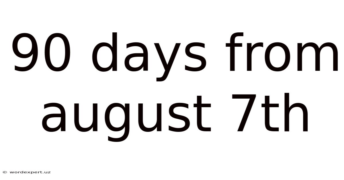 90 Days From August 7th