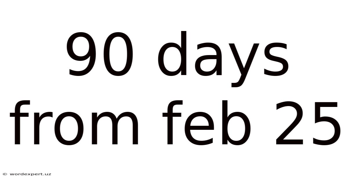90 Days From Feb 25