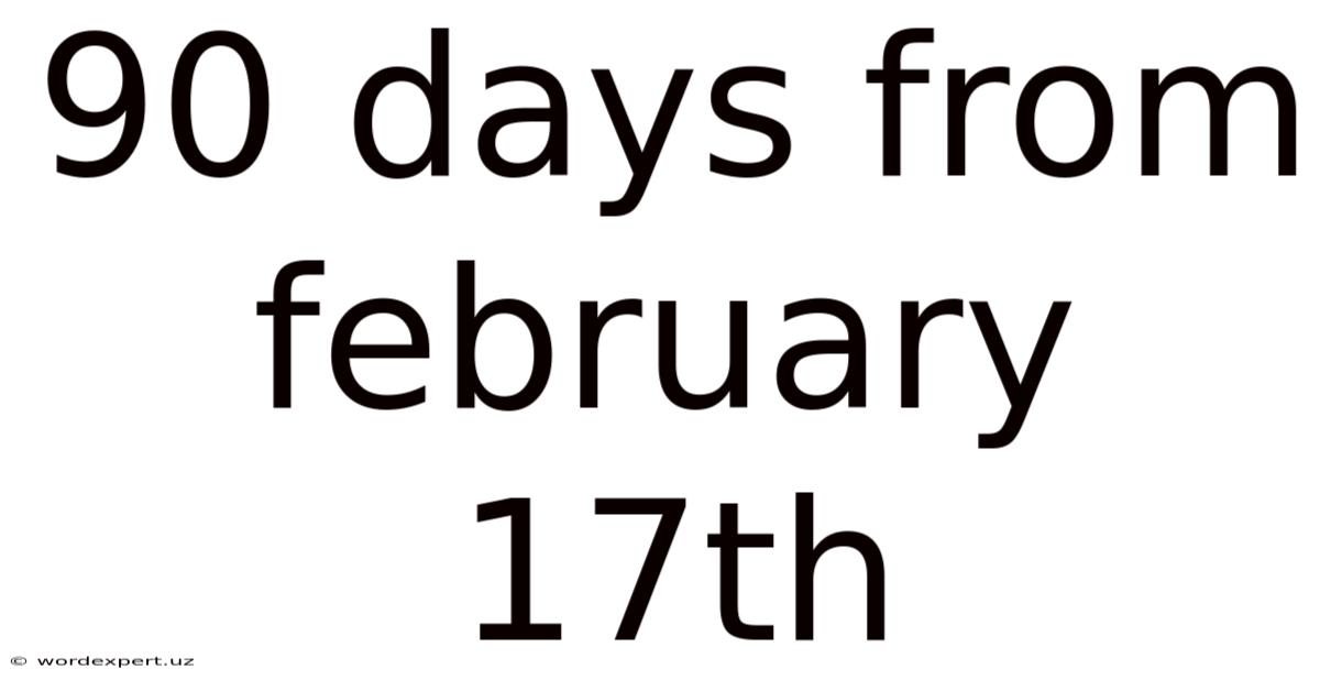 90 Days From February 17th