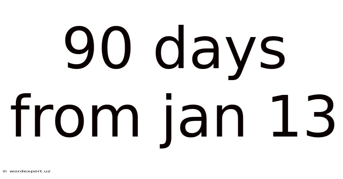 90 Days From Jan 13
