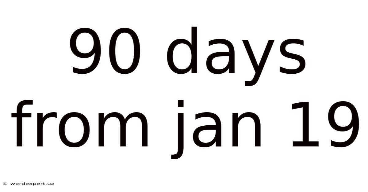 90 Days From Jan 19
