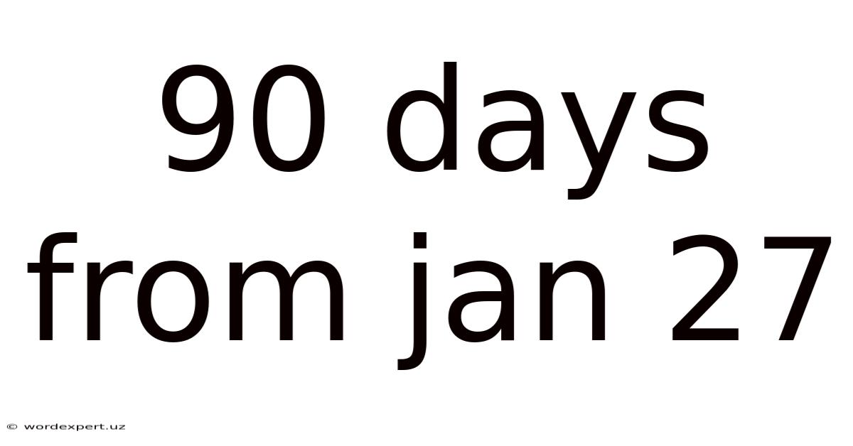 90 Days From Jan 27