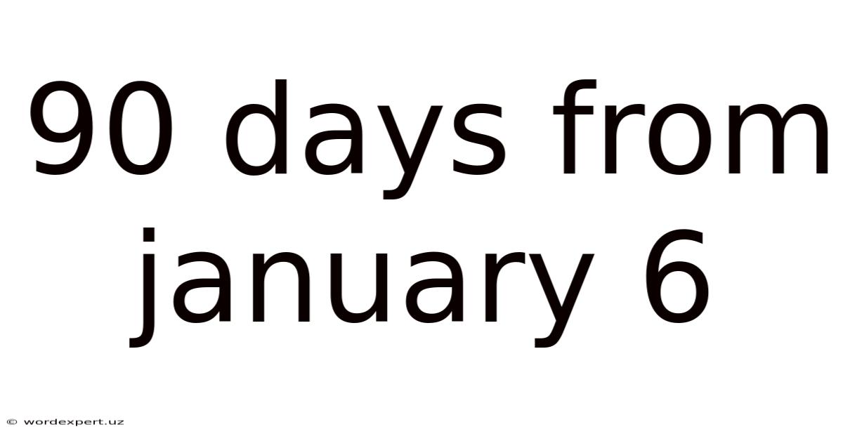 90 Days From January 6