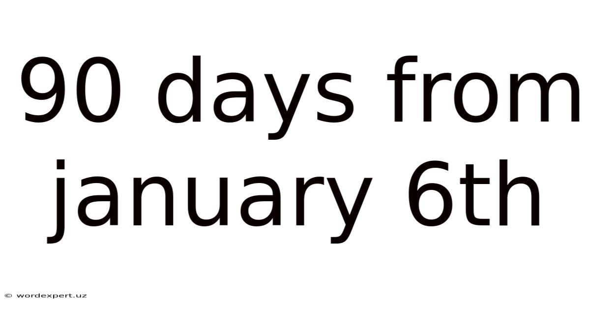 90 Days From January 6th