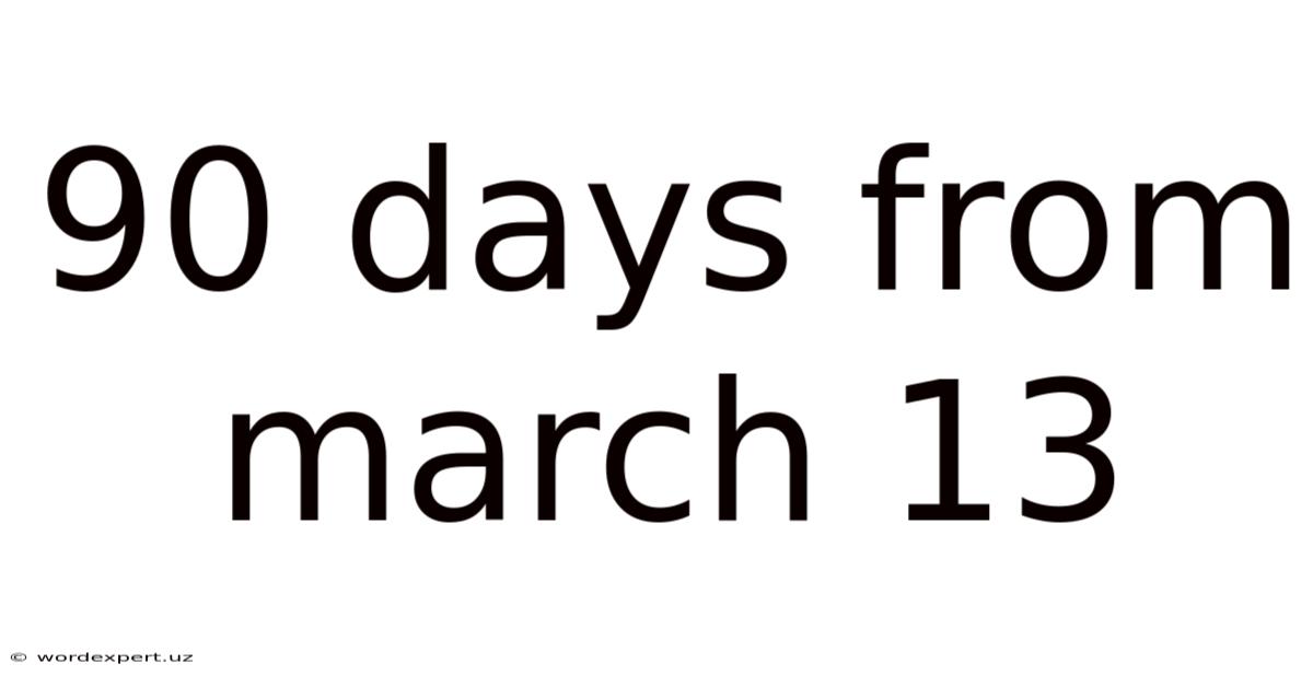90 Days From March 13