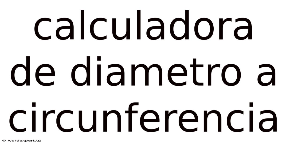 Calculadora De Diametro A Circunferencia