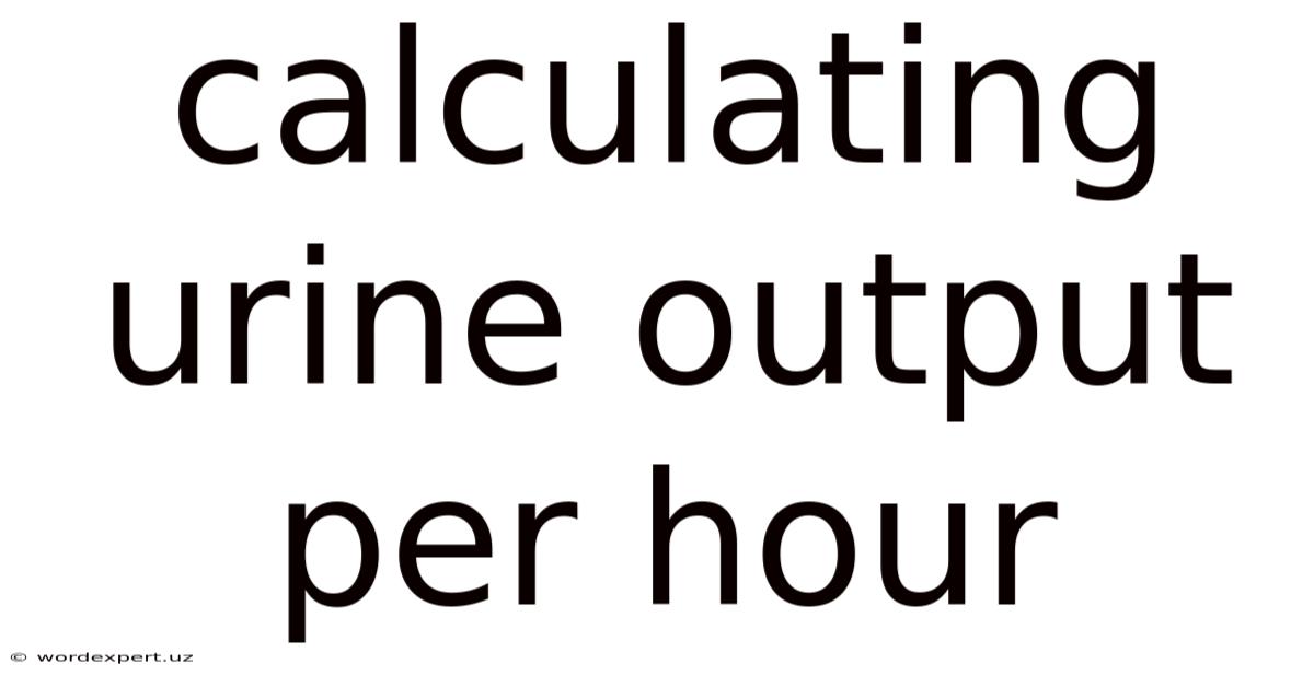 Calculating Urine Output Per Hour