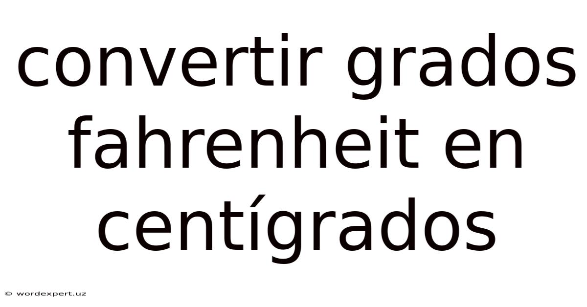 Convertir Grados Fahrenheit En Centígrados