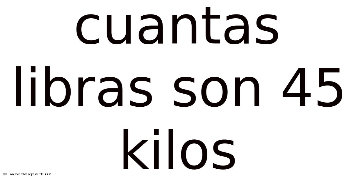 Cuantas Libras Son 45 Kilos