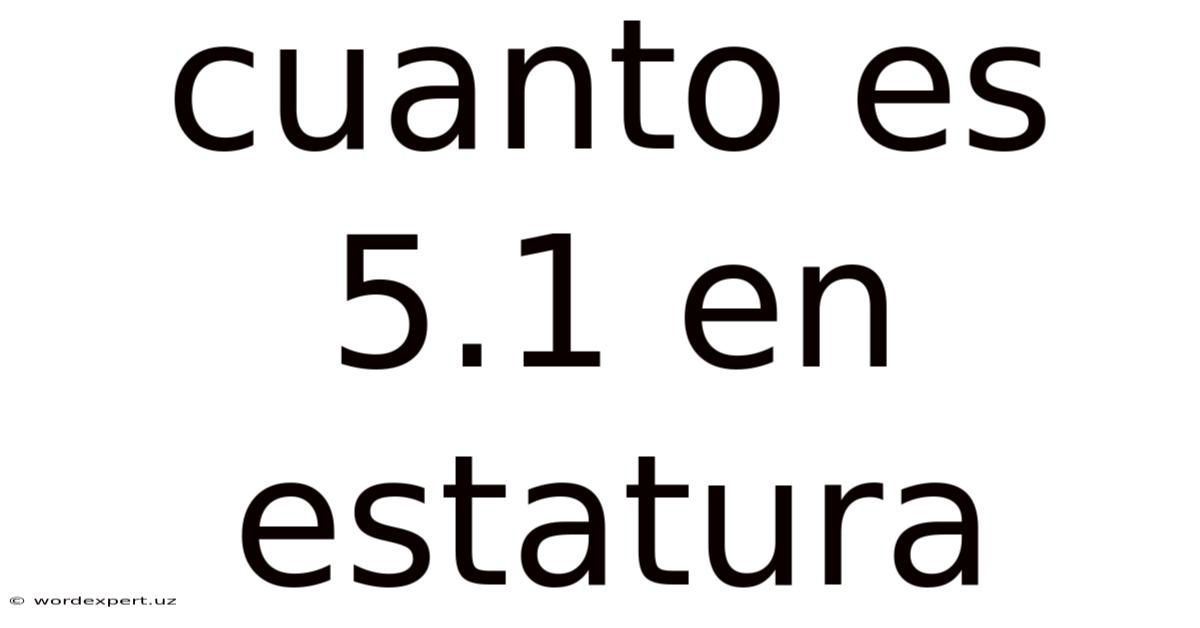 Cuanto Es 5.1 En Estatura