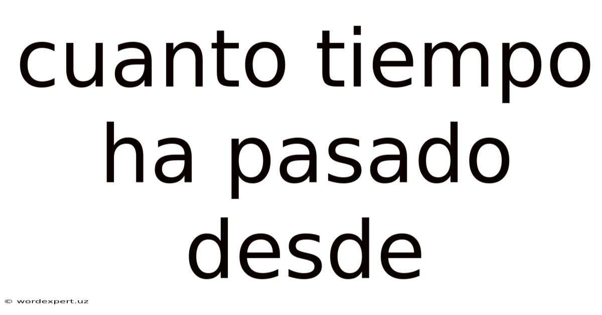 Cuanto Tiempo Ha Pasado Desde