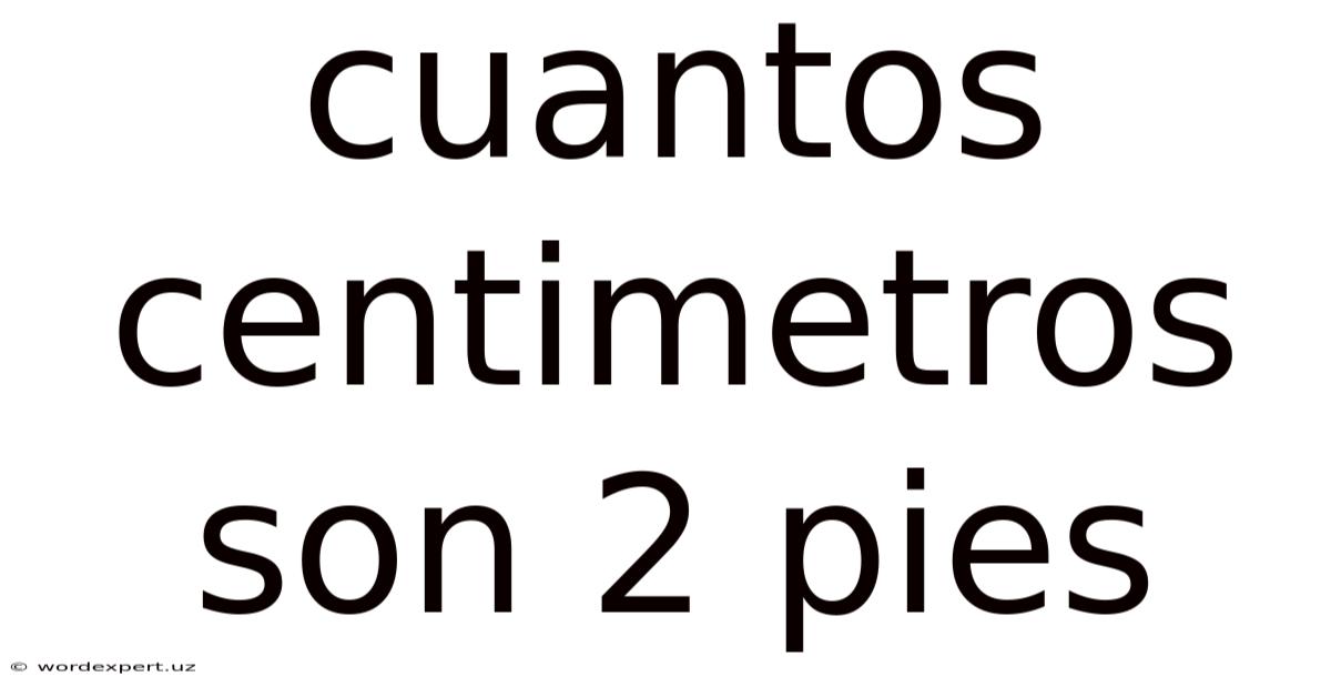 Cuantos Centimetros Son 2 Pies