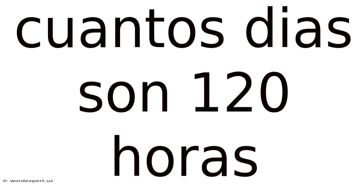 Cuantos Dias Son 120 Horas