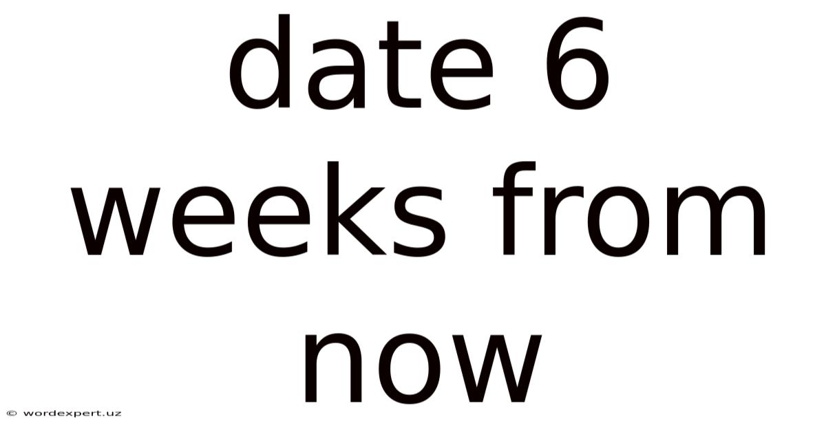 Date 6 Weeks From Now