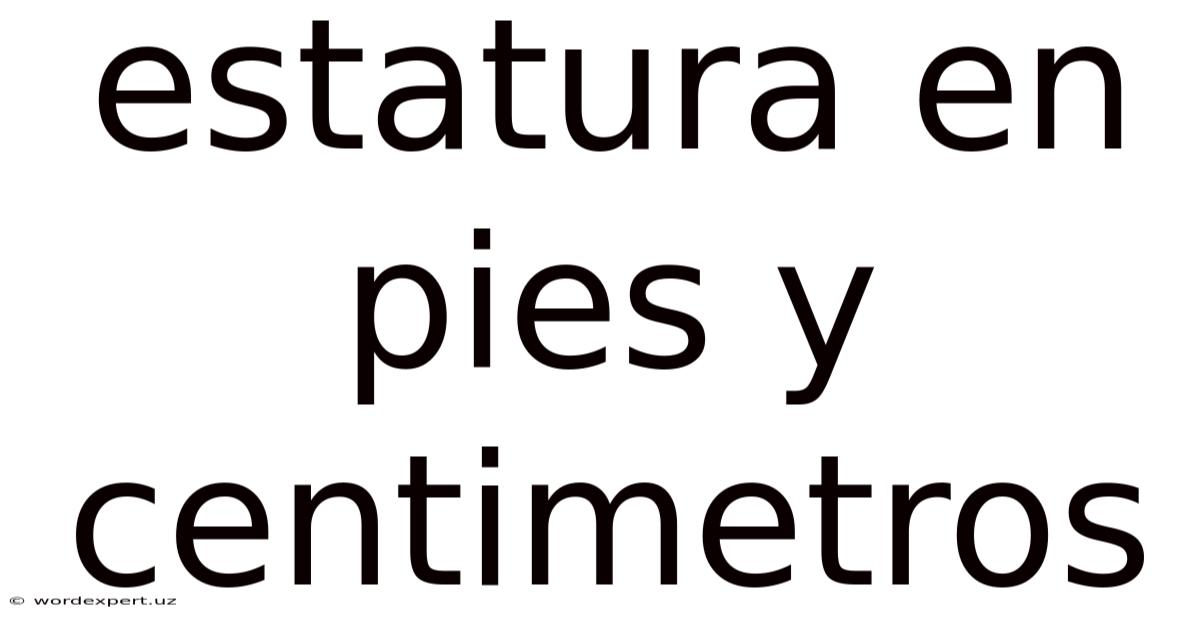 Estatura En Pies Y Centimetros