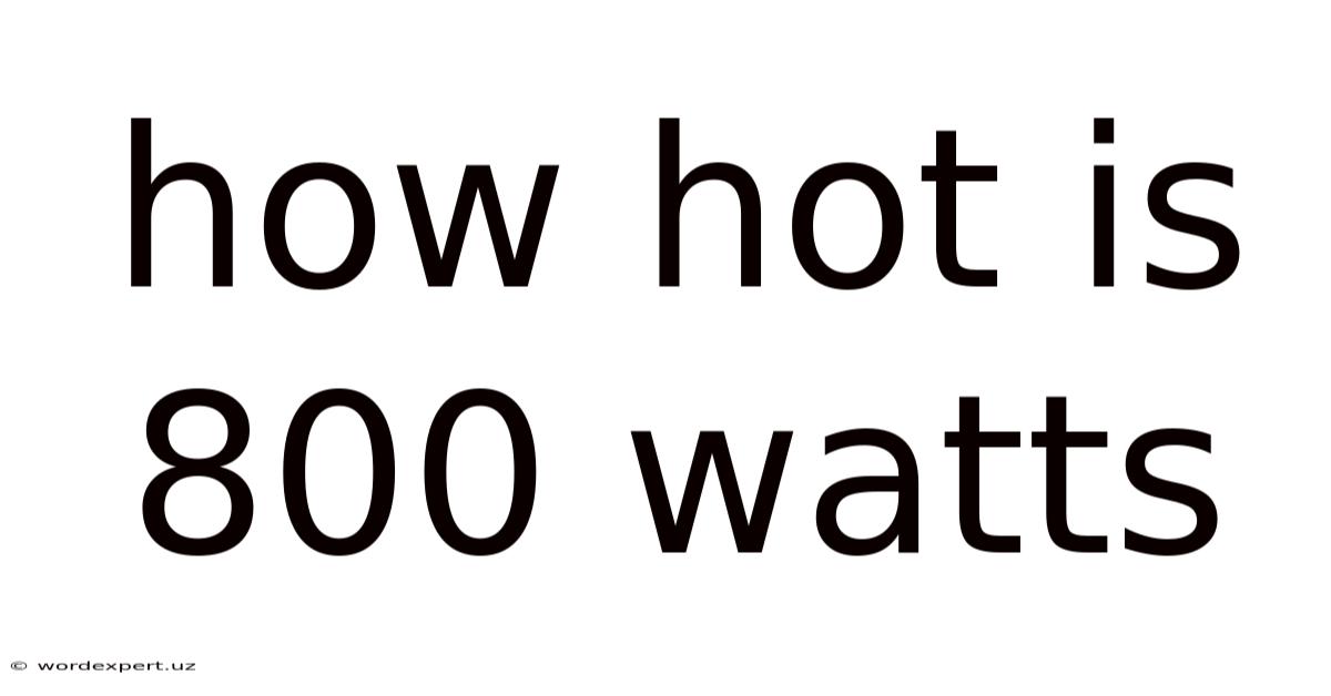 How Hot Is 800 Watts