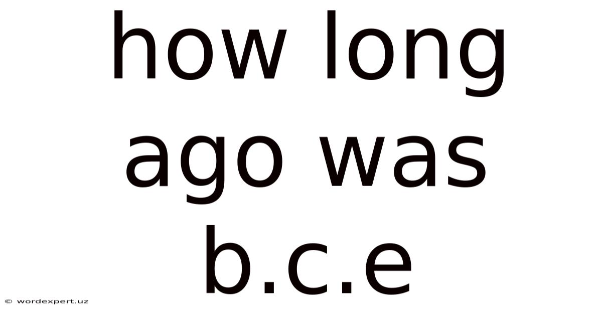 How Long Ago Was B.c.e